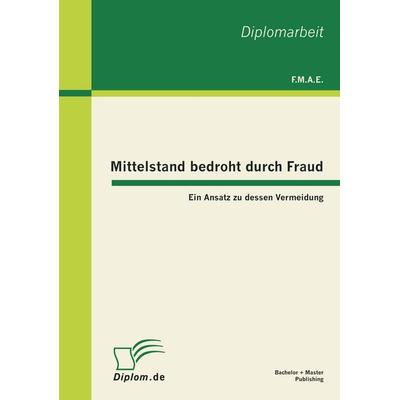 Mittelstand bedroht durch Fraud: Ein Ansatz zu dessen Vermeidung, Taschenbuch von E. F. M. A., Bachelor + Master Publishing, 978-3-86341-293-7