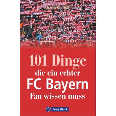 101 Dinge, die ein echter FC-Bayern-Fan wissen muss, Taschenbuch von Johannes Kirchmeier, Geramond, 978-3-95613-082-3