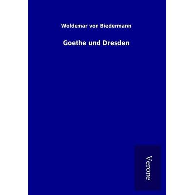 Goethe und Dresden, Gebundene Ausgabe von Woldemar Biedermann, BoD - Books on Demand