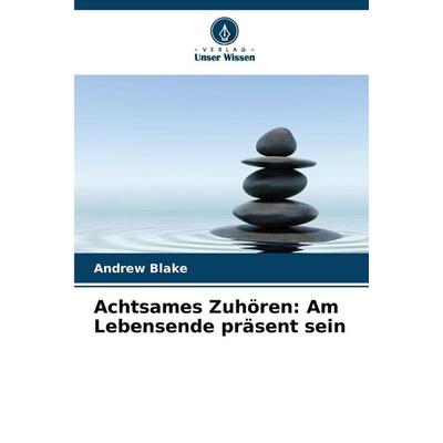 Achtsames Zuhören: Am Lebensende präsent sein, Taschenbuch von Andrew Blake, Verlag Unser Wissen, 978-620-9-53525-3