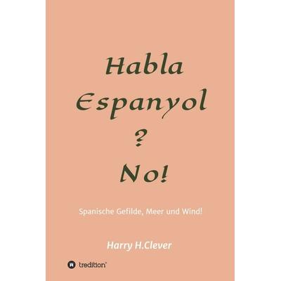 Habla, Espanyol? No!, Gebundene Ausgabe von Harry H.Clever, Tredition, 978-3-347-33187-7
