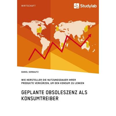 Geplante Obsoleszenz als Konsumtreiber. Wie Hersteller die Nutzungsdauer ihrer Produkte verkürzen, um den Konsum zu lenken, Taschenbuch von Daniel