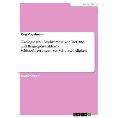 Ökologie und Biodiversität von Tiefland- und Bergregenwäldern - Schlussfolgerungen zur Schutzwürdigkeit, Taschenbuch von Jörg Vogelmann, GRIN,