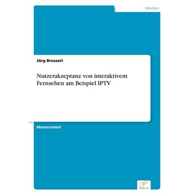 Nutzerakzeptanz von interaktivem Fernsehen am Beispiel IPTV, Taschenbuch von Jörg Broszeit, GRIN, 978-3-8366-0080-4