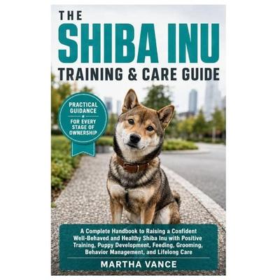 THE SHIBA INU TRAINING & CARE GUIDE, Taschenbuch von Martha Vance, Independently Published