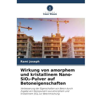 Wirkung von amorphem und kristallinem Nano-SiO¿-Pulver auf Betoneigenschaften, Taschenbuch von Rami Joseph, Verlag Unser Wissen, 978-620-8-35510-4