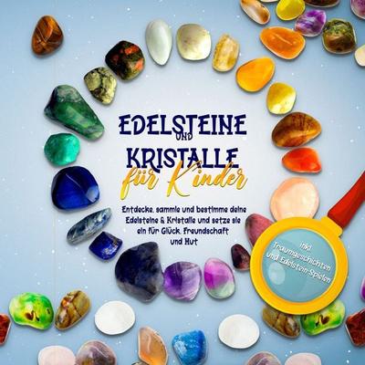 Edelsteine und Kristalle für Kinder: Entdecke, sammle und bestimme deine Edelsteine & Kristalle und setze sie ein für Glück, Freundschaft und Mut -