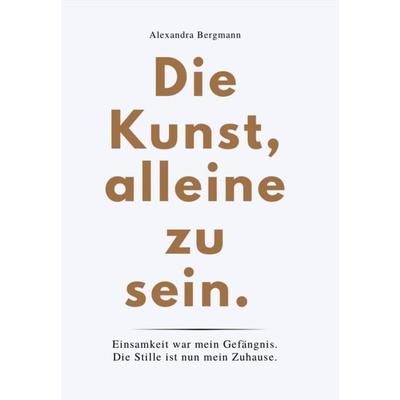 DIE KUNST, ALLEINE ZU SEIN, Taschenbuch von Alexandra Bergmann, Reichenbacher Publishing GmbH