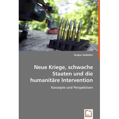 Seebohm, S: Neue Kriege, schwache Staaten und die humanitäre, Taschenbuch von Sergius Seebohm, VDM, 978-3-8364-9926-2