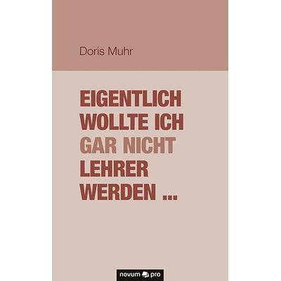 Eigentlich wollte ich gar nicht Lehrer werden ..., Taschenbuch von Doris Muhr, Novum Verlag, 978-3-99048-176-9