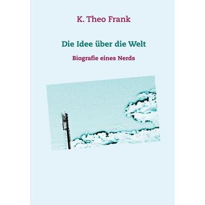 Die Idee über die Welt, Taschenbuch von K. Theo Frank, BoD – Books on Demand, 978-3-7519-3009-3