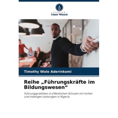 Reihe 'Führungskräfte im Bildungswesen'; Taschenbuch von Timothy Wole Aderinkomi, Verlag Unser Wissen, 978-620-8-33996-8