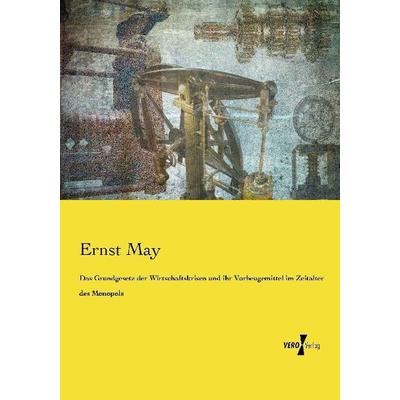 Das Grundgesetz der Wirtschaftskrisen und ihr Vorbeugemittel im Zeitalter des Monopols, Taschenbuch von Ernst May, Vero Verlag, 978-3-7372-0450-7
