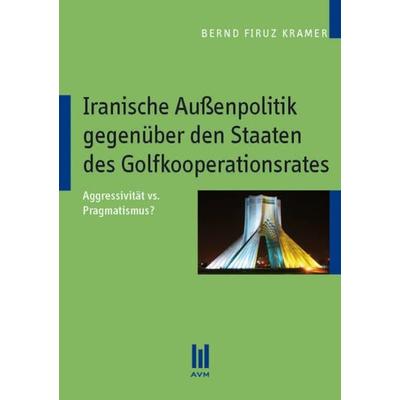 Iranische Außenpolitik gegenüber den Staaten des Golfkoopertionsrates, Taschenbuch von Bernd Firuz Kramer, Akademische Verlagsgemeinschaft München,