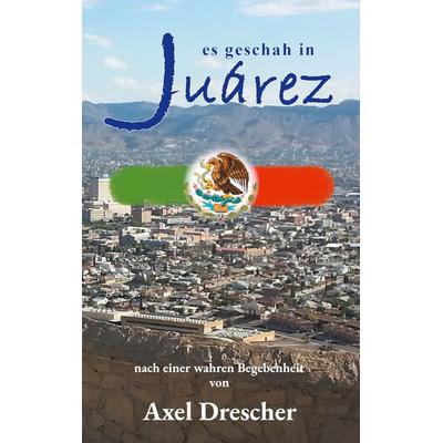 Es geschah in Juárez, Taschenbuch von Axel Drescher, BoD – Books on Demand, 978-3-7693-1251-5