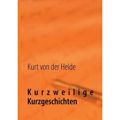 Kurzweilige Kurzgeschichten, Taschenbuch von Kurt der Heide, BoD – Books on Demand, 978-3-7322-4562-8