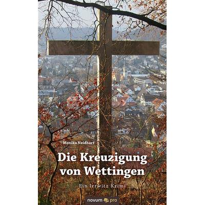 Die Kreuzigung von Wettingen, Taschenbuch von Monika Neidhart, Novum Verlag, 978-3-99048-232-2