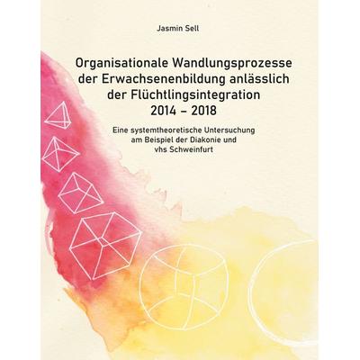 Organisationale Wandlungsprozesse der Erwachsenenbildung anlässlich der Flüchtlingsintegration 2014 - 2018, Taschenbuch von Jasmin Sell, BoD – Books