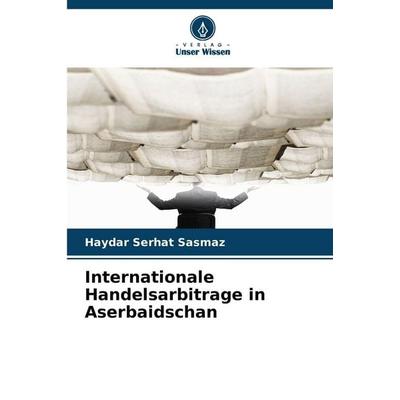 Internationale Handelsarbitrage in Aserbaidschan, Taschenbuch von Haydar Serhat Sasmaz, Verlag Unser Wissen, 978-620-9-37638-2