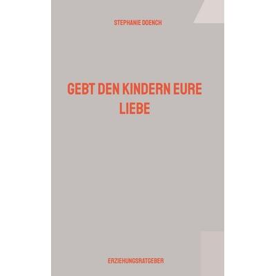 Gebt den Kindern eure Liebe, Taschenbuch von Stephanie Doench, BoD – Books on Demand, 978-3-695-71996-9