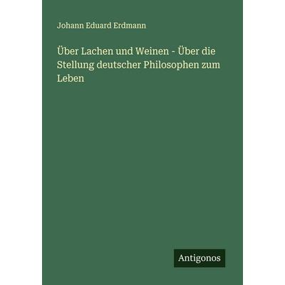 Über Lachen und Weinen - Über die Stellung deutscher Philosophen zum Leben, Taschenbuch von Johann Eduard Erdmann, Antigonos Verlag, 978-3-563-30039-8