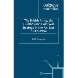 The British Army, the Gurkhas and Cold War Strategy in the Far East, 1947-1954, Fachbücher von Roffi Gregorian