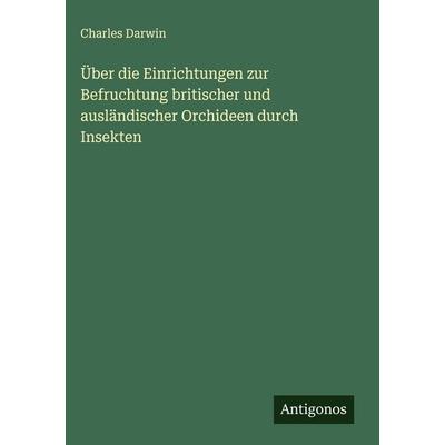 Über die Einrichtungen zur Befruchtung britischer und ausländischer Orchideen durch Insekten, Gebundene Ausgabe von Charles Darwin, Antigonos Verlag,