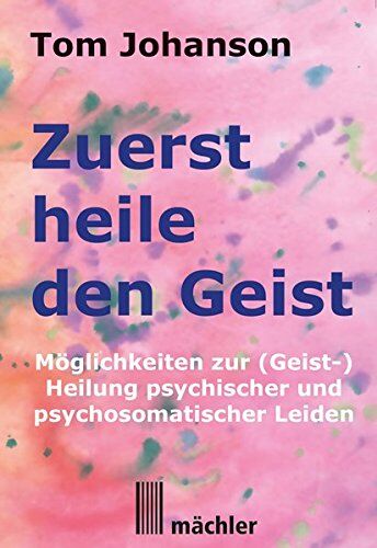Tom Johanson - Zuerst heile den Geist: Heilung psychischer und psychosomatischer Leiden. Überarbeitete und verbesserte Neuauflage des Klassikers der Geistheilung. - Preis vom 09.10.2026 07:28:09 h