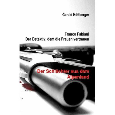Franco Fabiani - Der Detektiv, dem die Frauen vertrauen: Der Schlächter aus dem Alpenland, Taschenbuch von Gerald Höftberger, Epubli,