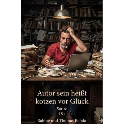 Autor sein heißt kotzen vor Glück, Taschenbuch von Sabine und Thomas Benda, Epubli, 978-3-565-42660-7