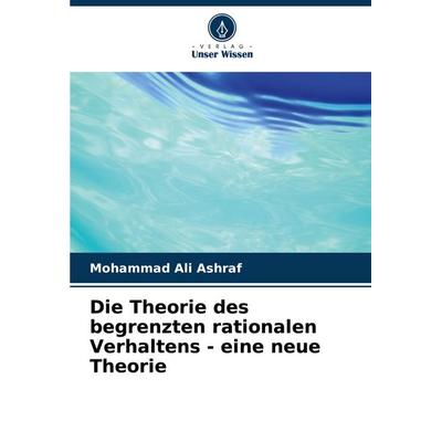 Die Theorie des begrenzten rationalen Verhaltens - eine neue Theorie, Taschenbuch von Mohammad Ali Ashraf, Verlag Unser Wissen, 978-620-7-30326-7