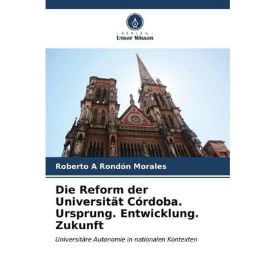Die Reform der Universität Córdoba. Ursprung. Entwicklung. Zukunft, Taschenbuch von Roberto A. Rondón Morales, Verlag Unser Wissen, 978-620-6-54747-1