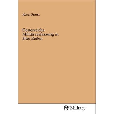 Oesterreichs Militärverfassung in älter Zeiten, Taschenbuch von , MV-Military, 978-3-96876-085-8