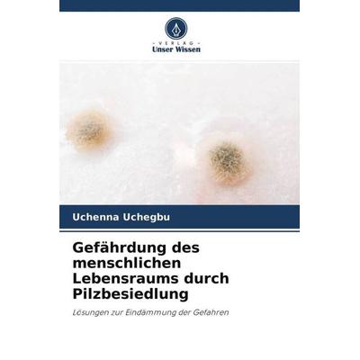 Gefährdung des menschlichen Lebensraums durch Pilzbesiedlung, Taschenbuch von Uchenna Uchegbu, Verlag Unser Wissen, 978-620-4-54951-4