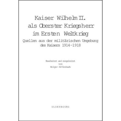 Kaiser Wilhelm II. als Oberster Kriegsherr im Ersten Weltkrieg, Gebundene Ausgabe von Holger Afflerbach, De Gruyter Oldenbourg, 978-3-486-57581-1