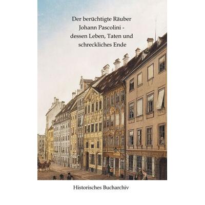 Der berüchtigte Räuber Johann Pascolini - dessen Leben, Taten und schreckliches Ende, Gebundene Ausgabe von Claudine Hirschmann,Anonym, Tredition,