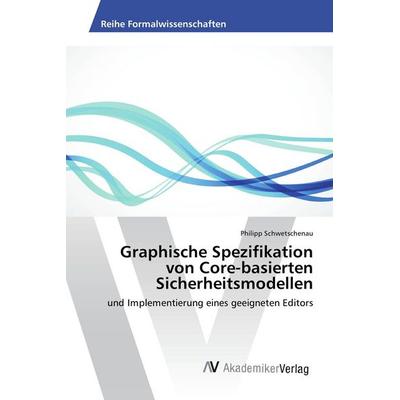 Graphische Spezifikation von Core-basierten Sicherheitsmodellen, Taschenbuch von Philipp Schwetschenau, AV Akademikerverlag, 978-3-639-87930-8