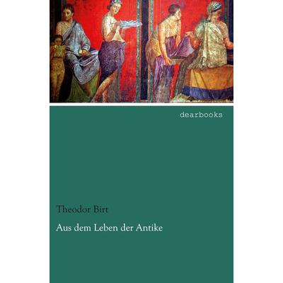 Aus dem Leben der Antike, Taschenbuch von Theodor Birt, Dearbooks, 978-3-95455-853-7