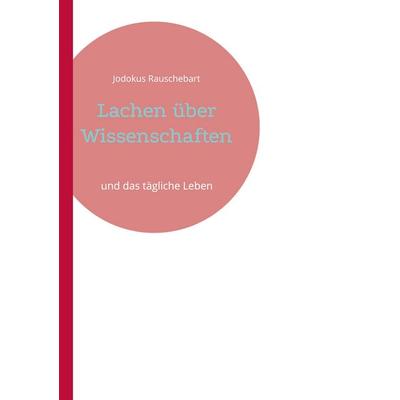 Lachen über Wissenschaften, Taschenbuch von Jodokus Rauschebart, BoD – Books on Demand, 978-3-8482-1257-6