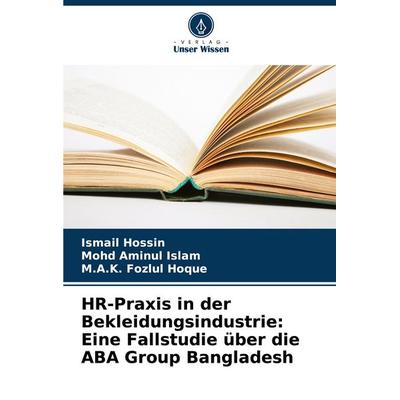 HR-Praxis in der Bekleidungsindustrie: Eine Fallstudie über die ABA Group Bangladesh, Taschenbuch von Ismail Hossin,Mohd Aminul Islam,K. Fozlul Hoque,