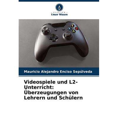 Videospiele und L2-Unterricht: Überzeugungen von Lehrern und Schülern, Taschenbuch von Mauricio Alejandro Enciso Sepúlveda, Verlag Unser Wissen,