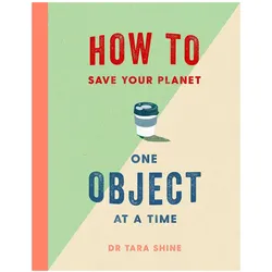 How to Save the Planet - One Object at a Time, Sachbücher von Tara Shine