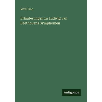 Erläuterungen zu Ludwig van Beethovens Symphonien, Taschenbuch von Max Chop, Antigonos Verlag, 978-3-566-00706-5