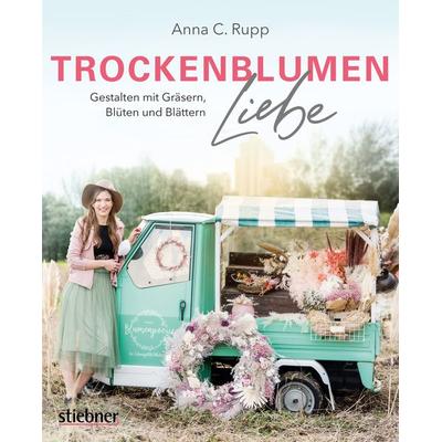 Trockenblumen Liebe – Gestalten mit Gräsern, Blüten und Blättern, Taschenbuch von Anna C. Rupp, Stiebner, 978-3-8307-2092-8