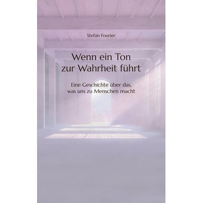Wenn ein Ton zur Wahrheit führt, Taschenbuch von Stefan Fourier, Tredition, 978-3-384-40385-8