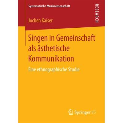 Singen in Gemeinschaft als ästhetische Kommunikation, Taschenbuch von Jochen Kaiser, Springer Fachmedien Wiesbaden GmbH, 978-3-658-17710-2