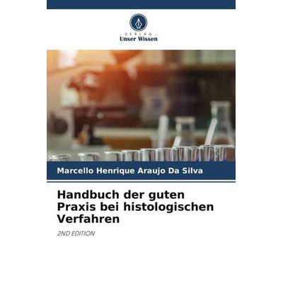 Handbuch der guten Praxis bei histologischen Verfahren, Taschenbuch von Marcello Henrique Araujo Da Silva, Verlag Unser Wissen, 978-620-5-23666-6