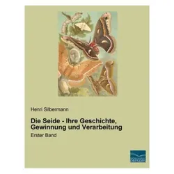 Die Seide - Ihre Geschichte, Gewinnung und Verarbeitung, Ratgeber von Henri Silbermann