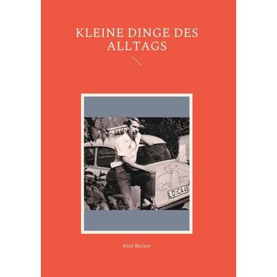 Kleine Dinge des Alltags, Gebundene Ausgabe von Axel Becker, BoD – Books on Demand, 978-3-7557-5839-6