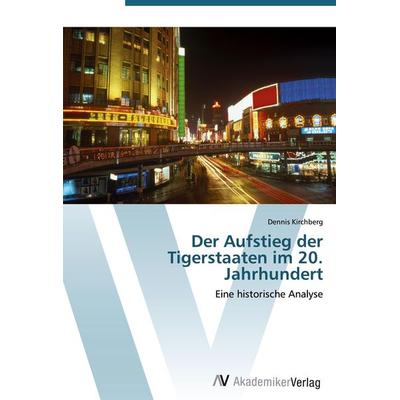 Der Aufstieg der Tigerstaaten im 20. Jahrhundert, Taschenbuch von Dennis Kirchberg, AV Akademikerverlag, 978-3-639-41308-3